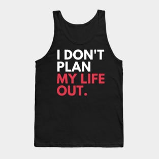 I Don't Plan My Life Out Tank Top
